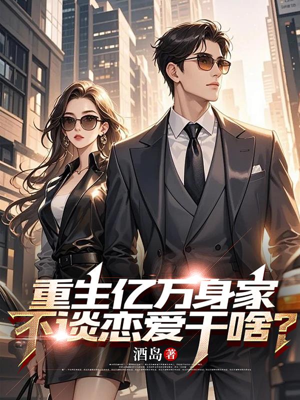 重生亿万身家，不谈恋爱干啥？重生亿万身家，不谈恋爱干啥？